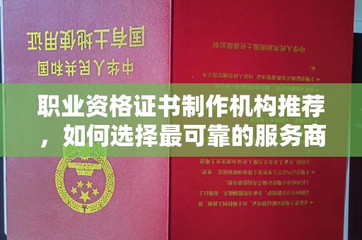 漾濞职业资格证书制作机构推荐，如何选择最可靠的服务商